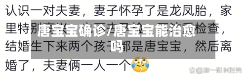 唐宝宝确诊/唐宝宝能治愈吗-第2张图片