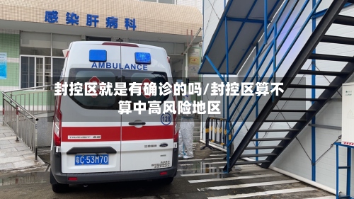封控区就是有确诊的吗/封控区算不算中高风险地区