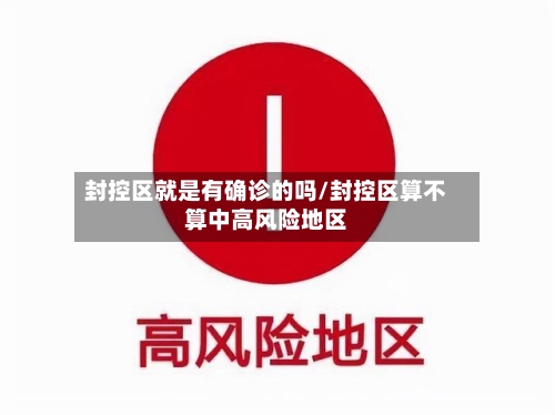 封控区就是有确诊的吗/封控区算不算中高风险地区-第2张图片