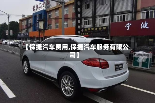 【保捷汽车费用,保捷汽车服务有限公司】