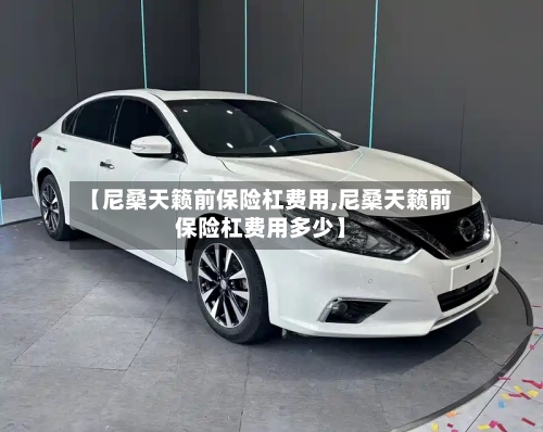 【尼桑天籁前保险杠费用,尼桑天籁前保险杠费用多少】-第2张图片