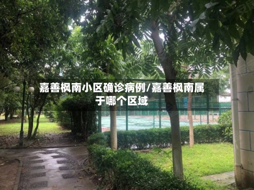 嘉善枫南小区确诊病例/嘉善枫南属于哪个区域-第3张图片