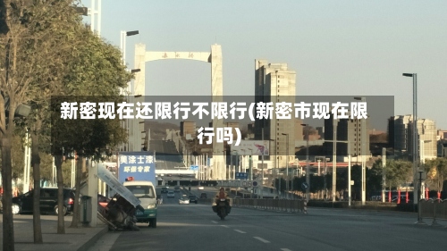 新密现在还限行不限行(新密市现在限行吗)