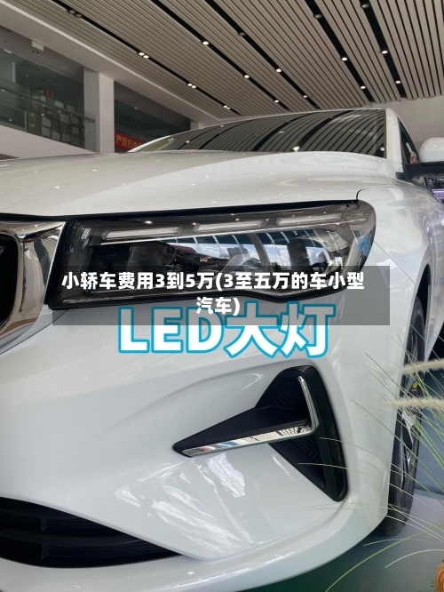 小轿车费用3到5万(3至五万的车小型汽车)