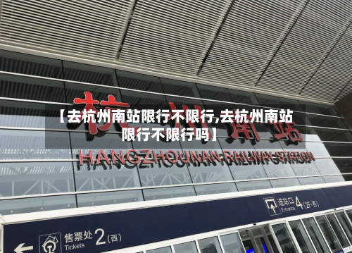 【去杭州南站限行不限行,去杭州南站限行不限行吗】-第2张图片
