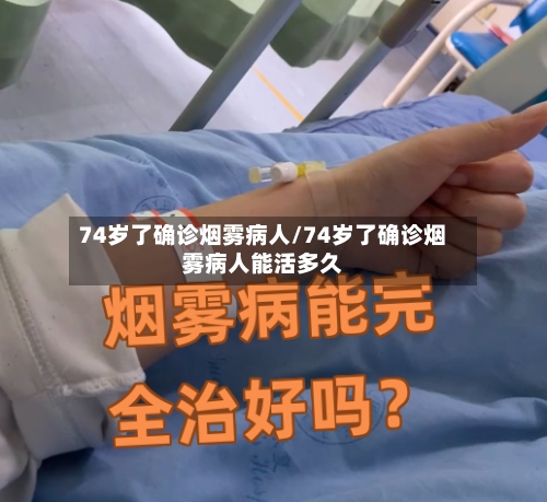 74岁了确诊烟雾病人/74岁了确诊烟雾病人能活多久-第2张图片