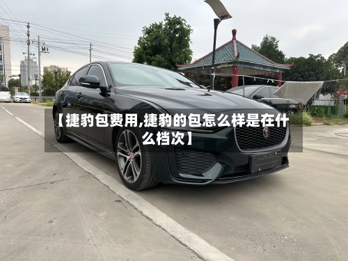 【捷豹包费用,捷豹的包怎么样是在什么档次】