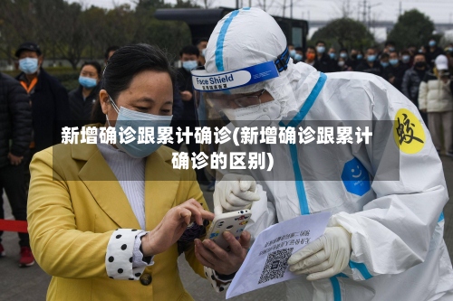 新增确诊跟累计确诊(新增确诊跟累计确诊的区别)-第3张图片