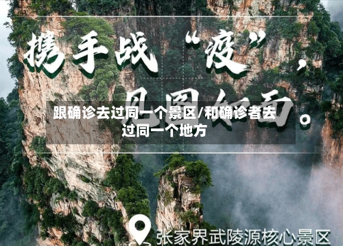 跟确诊去过同一个景区/和确诊者去过同一个地方