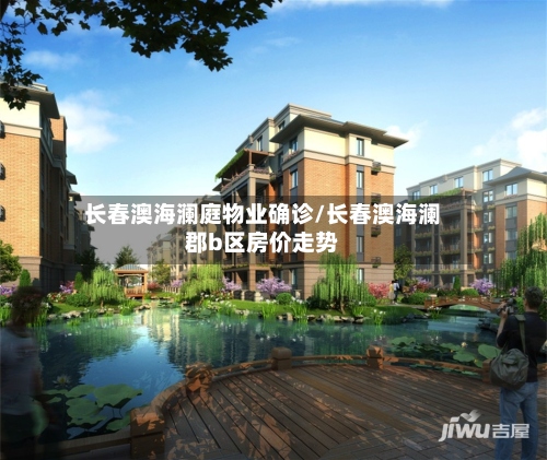 长春澳海澜庭物业确诊/长春澳海澜郡b区房价走势-第2张图片