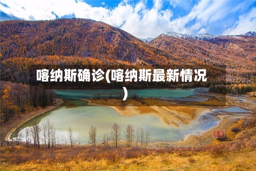 喀纳斯确诊(喀纳斯最新情况)-第2张图片