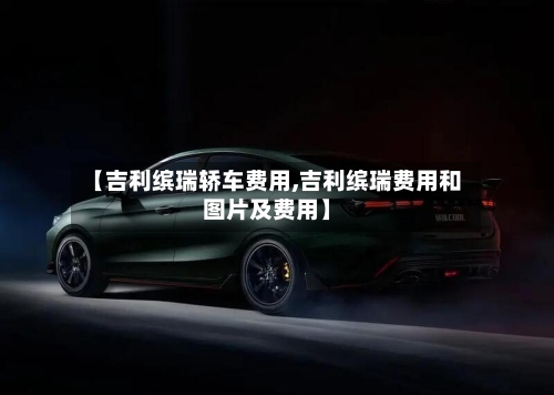 【吉利缤瑞轿车费用,吉利缤瑞费用和图片及费用】