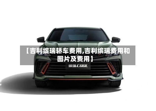【吉利缤瑞轿车费用,吉利缤瑞费用和图片及费用】-第2张图片