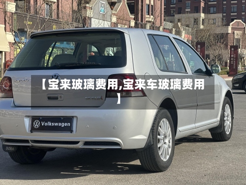【宝来玻璃费用,宝来车玻璃费用】-第3张图片