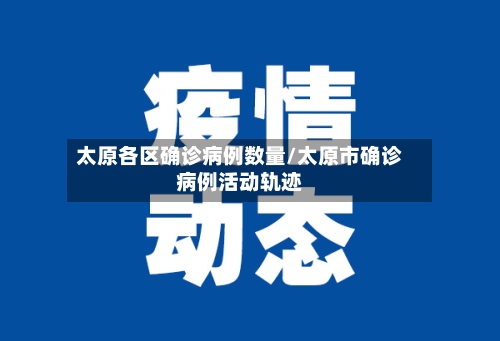 太原各区确诊病例数量/太原市确诊病例活动轨迹