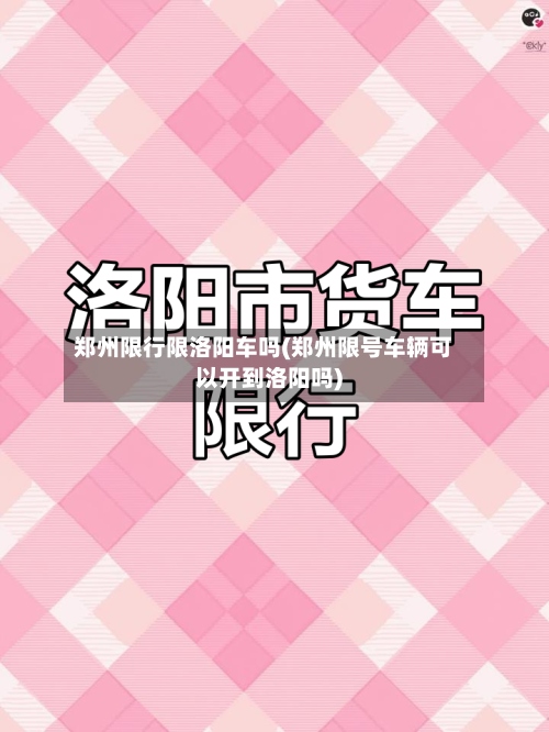 郑州限行限洛阳车吗(郑州限号车辆可以开到洛阳吗)