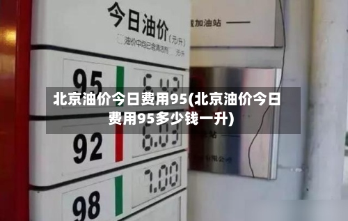 北京油价今日费用95(北京油价今日费用95多少钱一升)-第2张图片