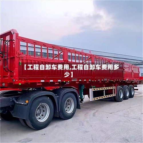 【工程自卸车费用,工程自卸车费用多少】