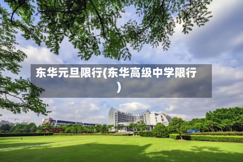 东华元旦限行(东华高级中学限行)-第2张图片