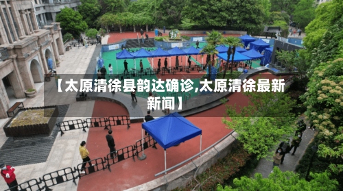 【太原清徐县韵达确诊,太原清徐最新新闻】-第3张图片