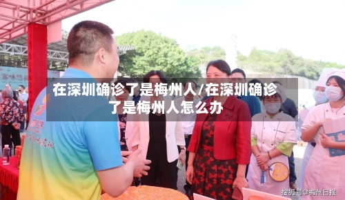 在深圳确诊了是梅州人/在深圳确诊了是梅州人怎么办-第3张图片