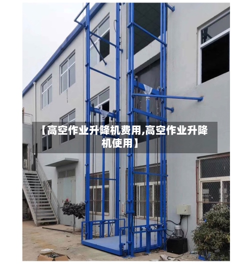 【高空作业升降机费用,高空作业升降机使用】-第2张图片
