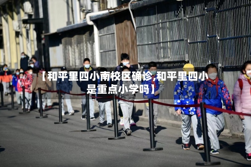 【和平里四小南校区确诊,和平里四小是重点小学吗】-第2张图片