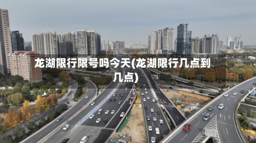 龙湖限行限号吗今天(龙湖限行几点到几点)