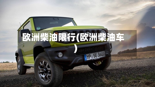 欧洲柴油限行(欧洲柴油车)-第2张图片