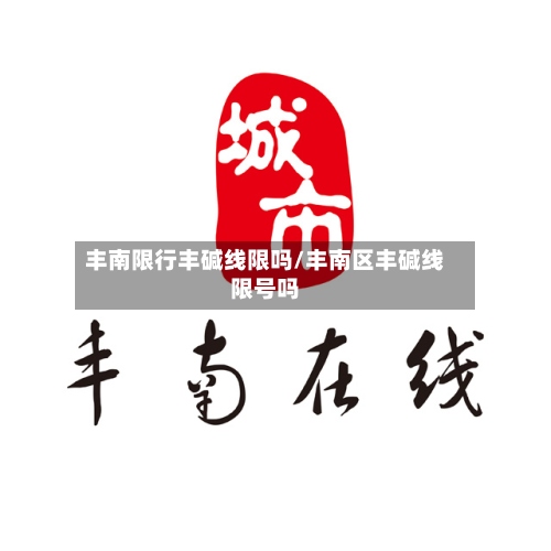 丰南限行丰碱线限吗/丰南区丰碱线限号吗-第3张图片