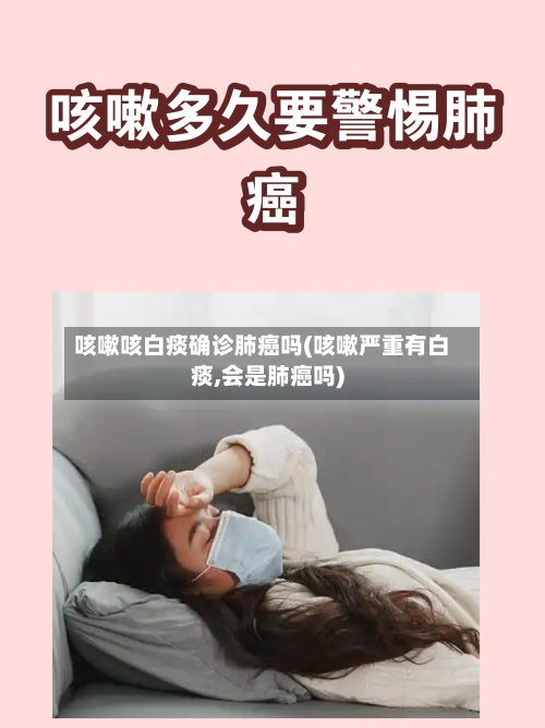 咳嗽咳白痰确诊肺癌吗(咳嗽严重有白痰,会是肺癌吗)-第2张图片