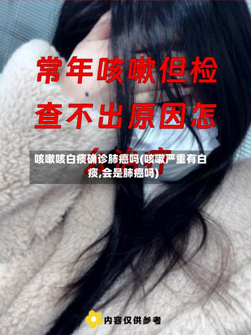 咳嗽咳白痰确诊肺癌吗(咳嗽严重有白痰,会是肺癌吗)-第3张图片