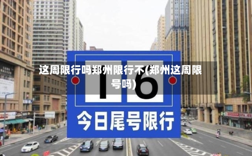 这周限行吗郑州限行不(郑州这周限号吗)