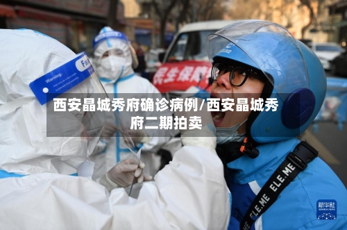 西安晶城秀府确诊病例/西安晶城秀府二期拍卖