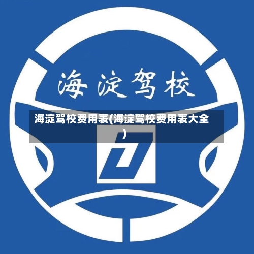 海淀驾校费用表(海淀驾校费用表大全)-第2张图片