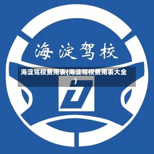 海淀驾校费用表(海淀驾校费用表大全)