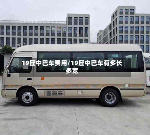 19座中巴车费用/19座中巴车有多长多宽-第2张图片
