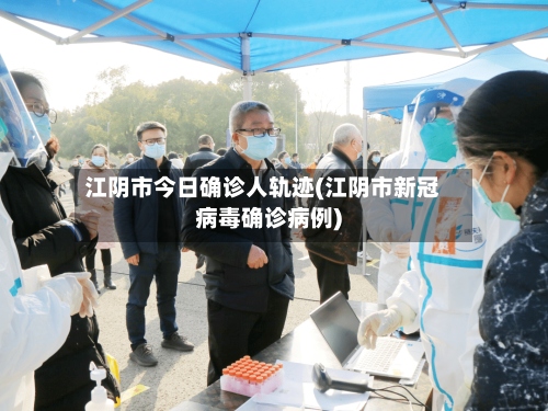 江阴市今日确诊人轨迹(江阴市新冠病毒确诊病例)