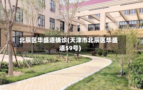 北辰区华盛道确诊(天津市北辰区华盛道59号)-第2张图片