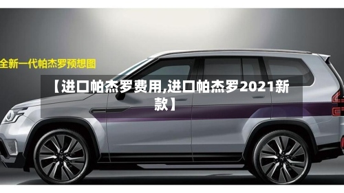 【进口帕杰罗费用,进口帕杰罗2021新款】-第2张图片
