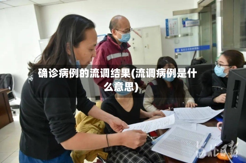 确诊病例的流调结果(流调病例是什么意思)