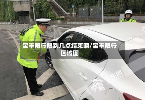 宝丰限行限到几点结束啊/宝丰限行区域图