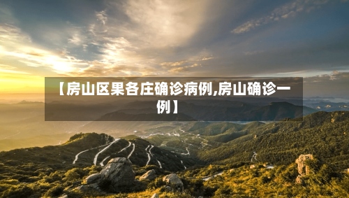 【房山区果各庄确诊病例,房山确诊一例】