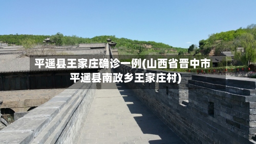 平遥县王家庄确诊一例(山西省晋中市平遥县南政乡王家庄村)-第2张图片