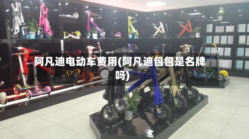 阿凡迪电动车费用(阿凡迪包包是名牌吗)-第2张图片