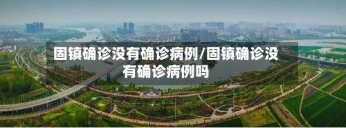 固镇确诊没有确诊病例/固镇确诊没有确诊病例吗