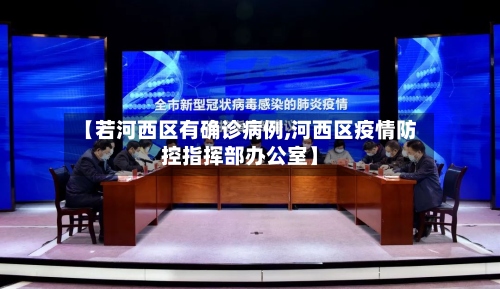 【若河西区有确诊病例,河西区疫情防控指挥部办公室】