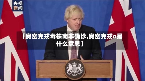 【奥密克戎毒株南非确诊,奥密克戎o是什么意思】