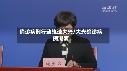 确诊病例行动轨迹大兴/大兴确诊病例溯源