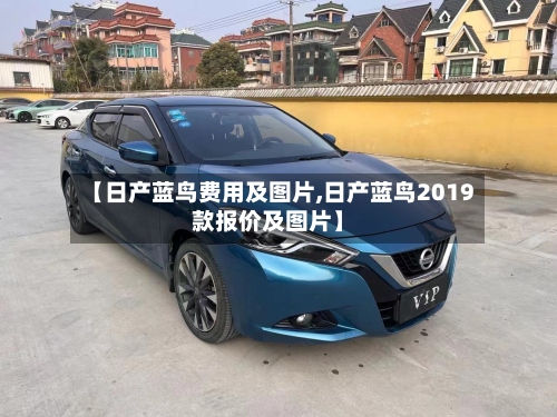【日产蓝鸟费用及图片,日产蓝鸟2019款报价及图片】